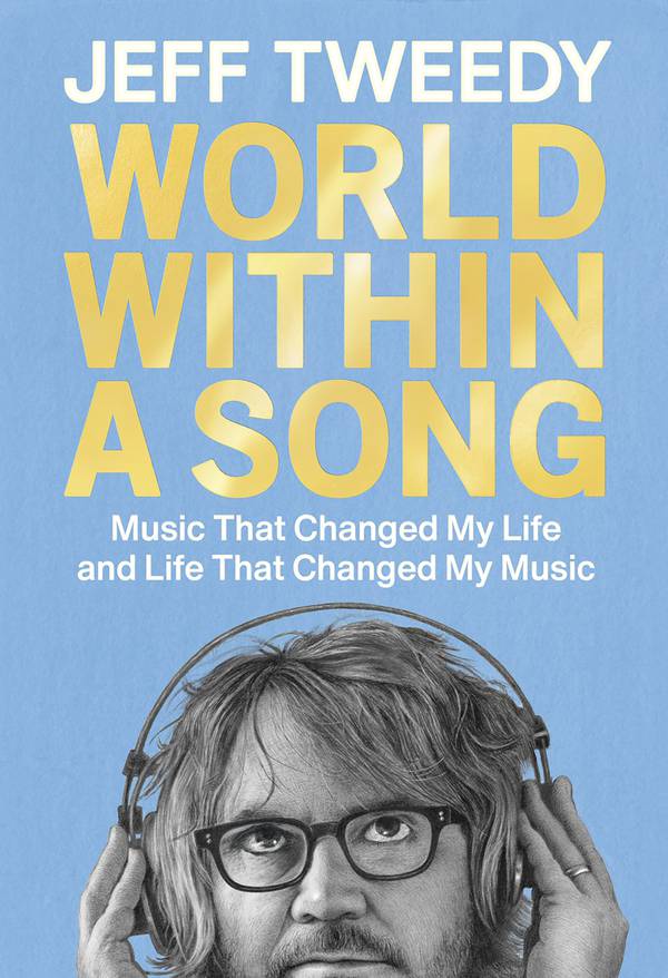 "The World in a Song: The Music That Changed My Life and the Life That Changed My Music" By Jeff Tweedy.